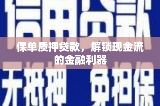 盖州保单质押贷款，解锁现金流的金融利器