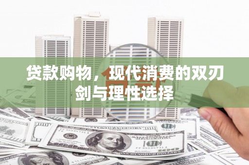 朔城贷款购物，现代消费的双刃剑与理性选择