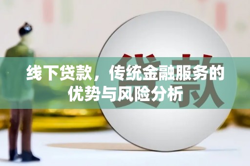 札达线下贷款，传统金融服务的优势与风险分析