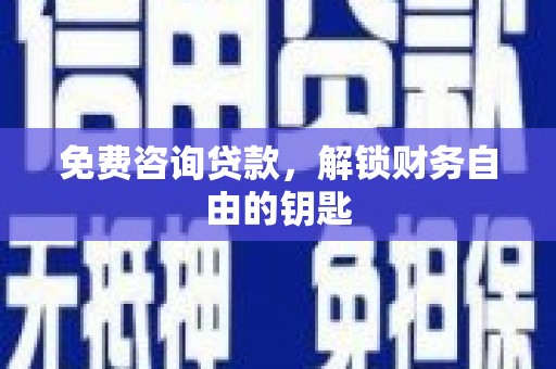 灌云免费咨询贷款，解锁财务自由的钥匙