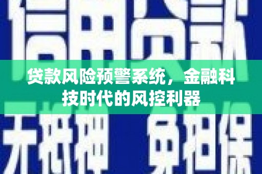 馆陶贷款风险预警系统，金融科技时代的风控利器