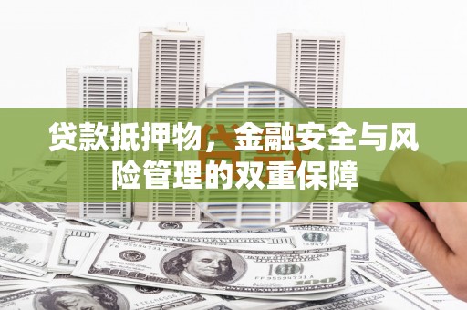 文成贷款抵押物，金融安全与风险管理的双重保障