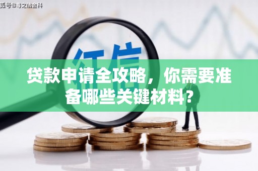 川汇贷款申请全攻略，你需要准备哪些关键材料？