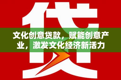 余庆文化创意贷款，赋能创意产业，激发文化经济新活力