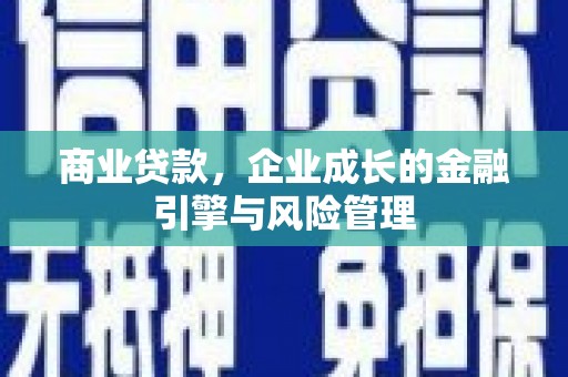 曲江商业贷款，企业成长的金融引擎与风险管理