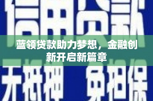 大名蓝领贷款助力梦想，金融创新开启新篇章