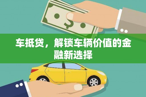 梅山车抵贷，解锁车辆价值的金融新选择