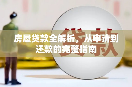 雁江房屋贷款全解析，从申请到还款的完整指南
