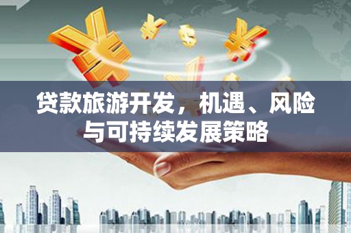 六横贷款旅游开发，机遇、风险与可持续发展策略
