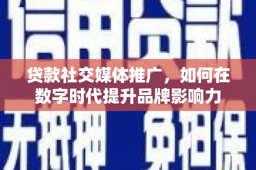 平镇贷款社交媒体推广，如何在数字时代提升品牌影响力