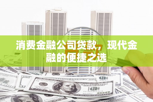 屯溪消费金融公司贷款，现代金融的便捷之选