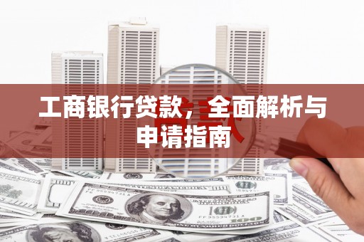 温江工商银行贷款，全面解析与申请指南
