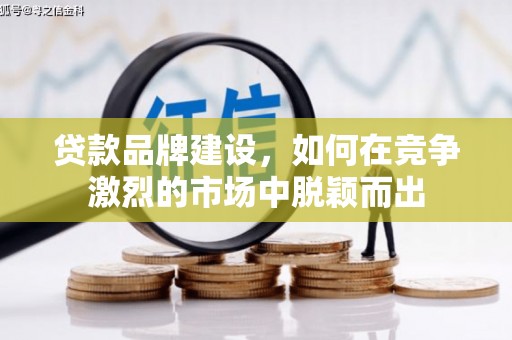 吐鲁番贷款品牌建设，如何在竞争激烈的市场中脱颖而出