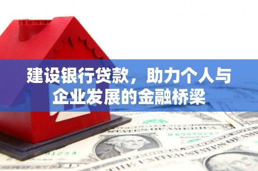 松原建设银行贷款，助力个人与企业发展的金融桥梁