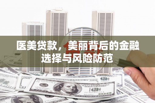 莿桐医美贷款，美丽背后的金融选择与风险防范