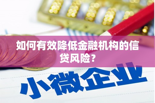 恭城如何有效降低金融机构的信贷风险？