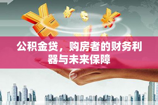 铁山公积金贷，购房者的财务利器与未来保障