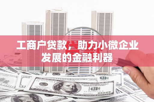 斗门工商户贷款，助力小微企业发展的金融利器