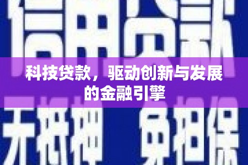新建科技贷款，驱动创新与发展的金融引擎