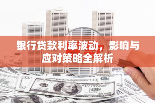 隆昌银行贷款利率波动，影响与应对策略全解析