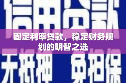 琼结固定利率贷款，稳定财务规划的明智之选
