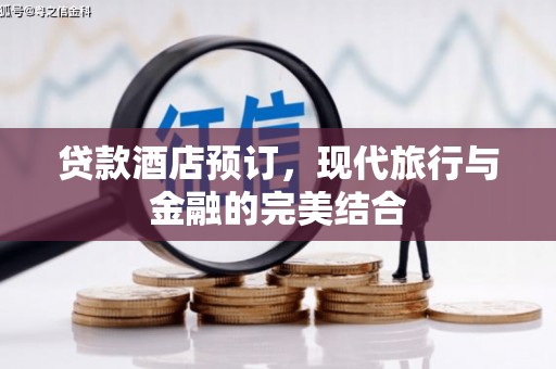 西陵贷款酒店预订，现代旅行与金融的完美结合