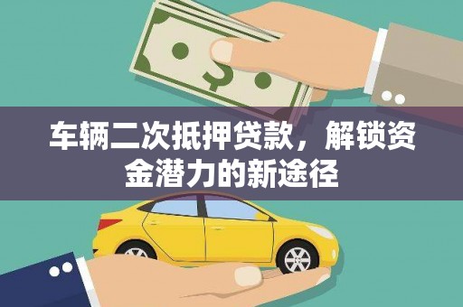 平潭车辆二次抵押贷款，解锁资金潜力的新途径