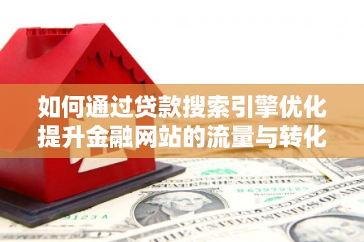 嘉禾如何通过贷款搜索引擎优化提升金融网站的流量与转化率