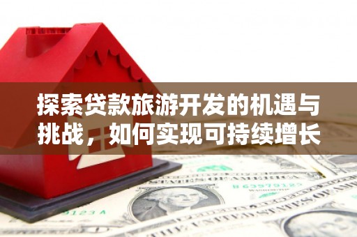 花地玛堂区探索贷款旅游开发的机遇与挑战，如何实现可持续增长