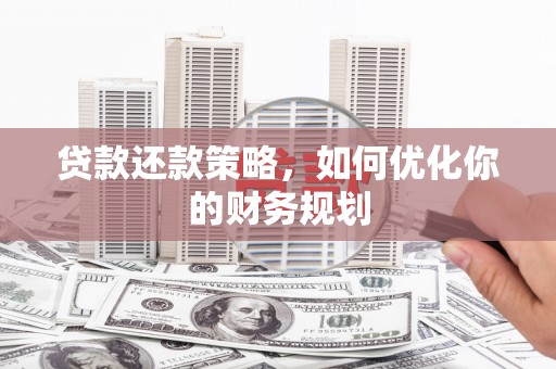 合川贷款还款策略，如何优化你的财务规划