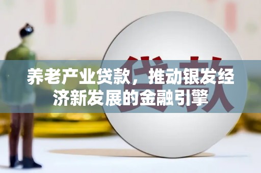 察雅养老产业贷款，推动银发经济新发展的金融引擎