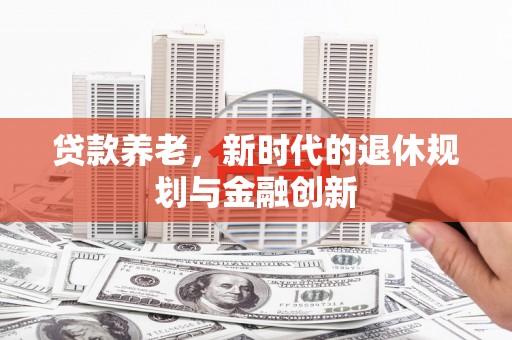 六横贷款养老，新时代的退休规划与金融创新