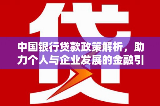 安南中国银行贷款政策解析，助力个人与企业发展的金融引擎