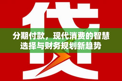 刚察分期付款，现代消费的智慧选择与财务规划新趋势