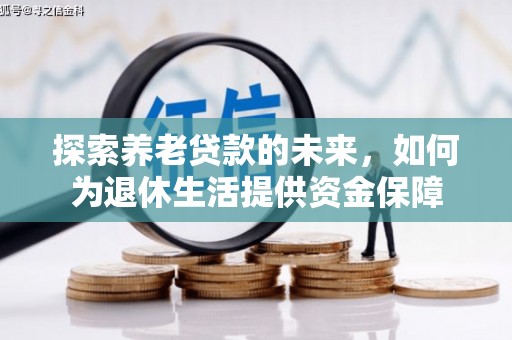 雄安新区探索养老贷款的未来，如何为退休生活提供资金保障