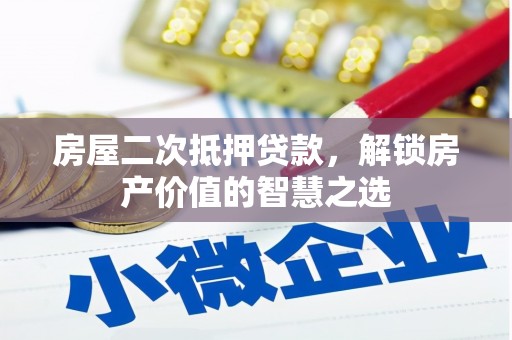 雨城房屋二次抵押贷款，解锁房产价值的智慧之选