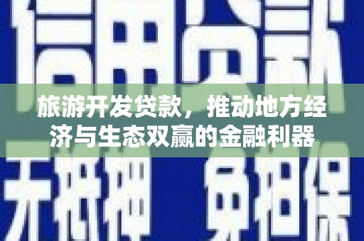 乌日旅游开发贷款，推动地方经济与生态双赢的金融利器