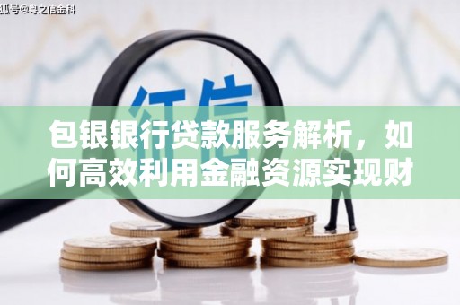 大名包银银行贷款服务解析，如何高效利用金融资源实现财富增长