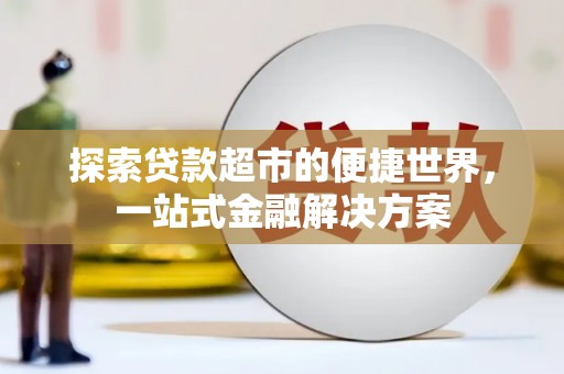 葫芦岛探索贷款超市的便捷世界，一站式金融解决方案