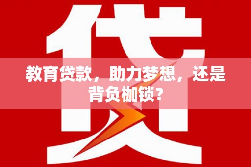 井陉矿区教育贷款，助力梦想，还是背负枷锁？