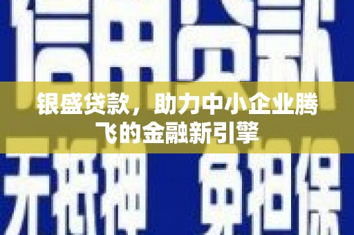 葵青银盛贷款，助力中小企业腾飞的金融新引擎