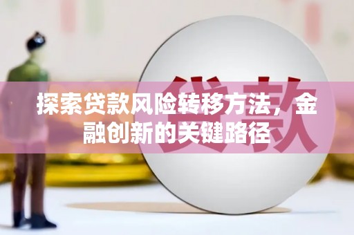 虎门探索贷款风险转移方法，金融创新的关键路径