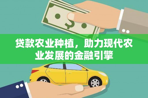 清镇贷款农业种植，助力现代农业发展的金融引擎