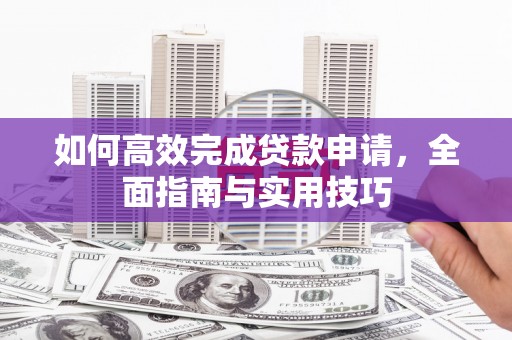 静乐如何高效完成贷款申请，全面指南与实用技巧