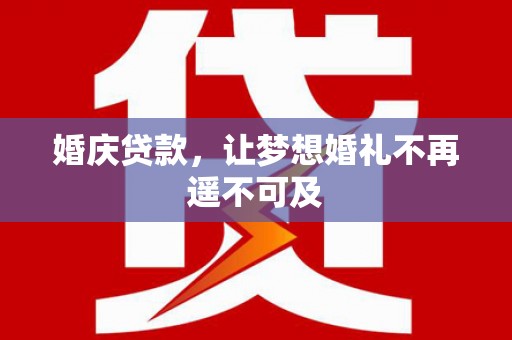 临邑婚庆贷款，让梦想婚礼不再遥不可及
