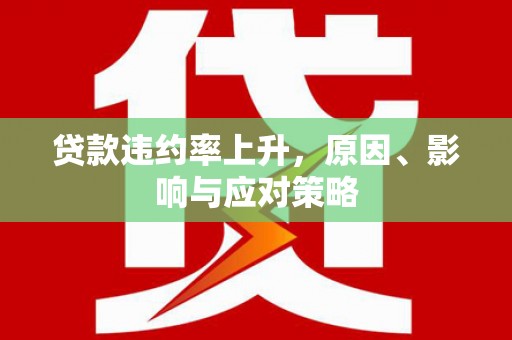 彰化贷款违约率上升，原因、影响与应对策略