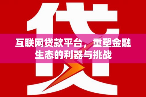 宁化互联网贷款平台，重塑金融生态的利器与挑战