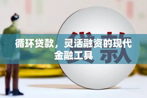 华容循环贷款，灵活融资的现代金融工具