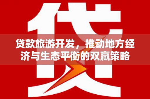 凯里贷款旅游开发，推动地方经济与生态平衡的双赢策略