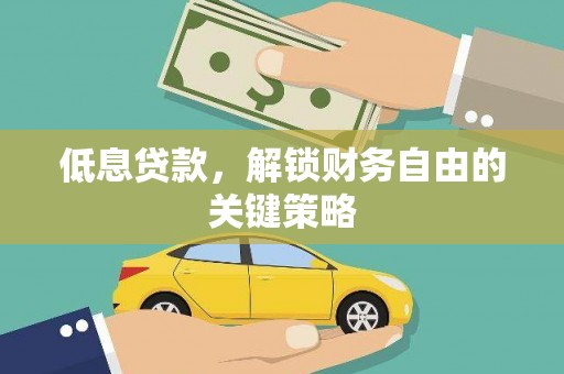 荔湾低息贷款，解锁财务自由的关键策略